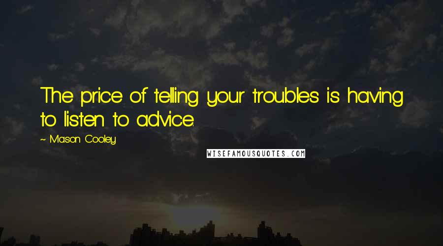 Mason Cooley Quotes: The price of telling your troubles is having to listen to advice.