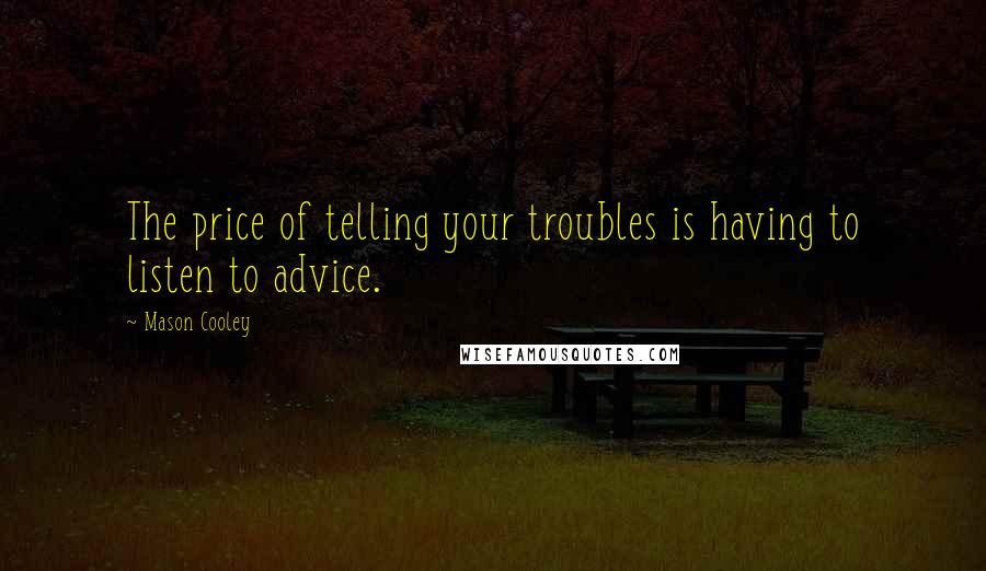 Mason Cooley Quotes: The price of telling your troubles is having to listen to advice.