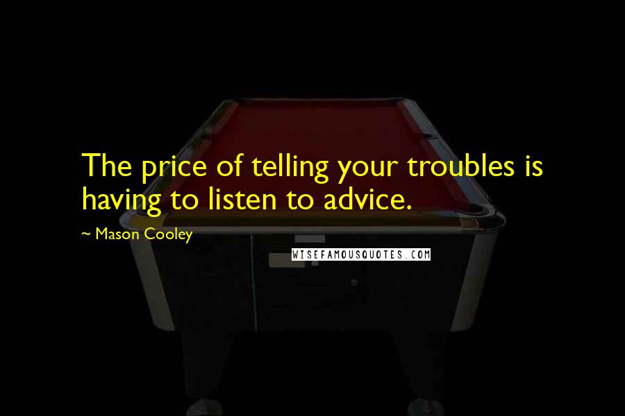 Mason Cooley Quotes: The price of telling your troubles is having to listen to advice.