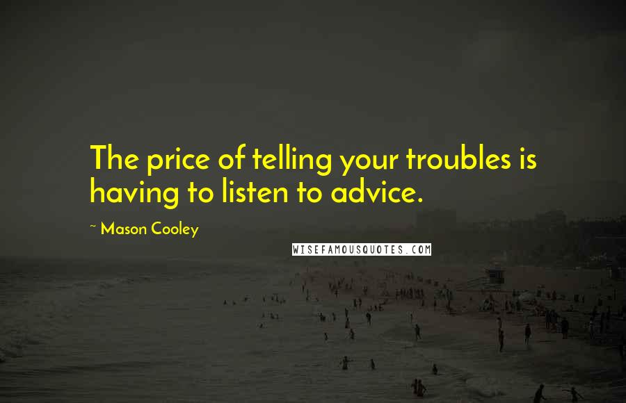 Mason Cooley Quotes: The price of telling your troubles is having to listen to advice.