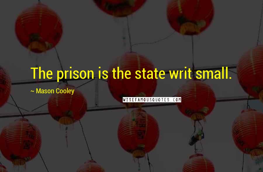 Mason Cooley Quotes: The prison is the state writ small.