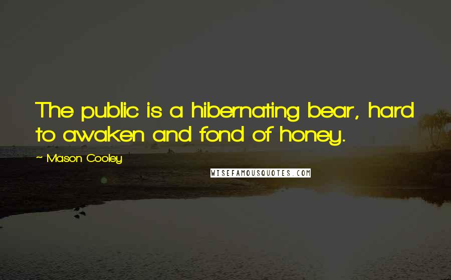 Mason Cooley Quotes: The public is a hibernating bear, hard to awaken and fond of honey.
