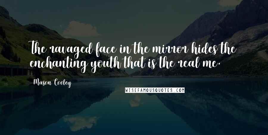 Mason Cooley Quotes: The ravaged face in the mirror hides the enchanting youth that is the real me.