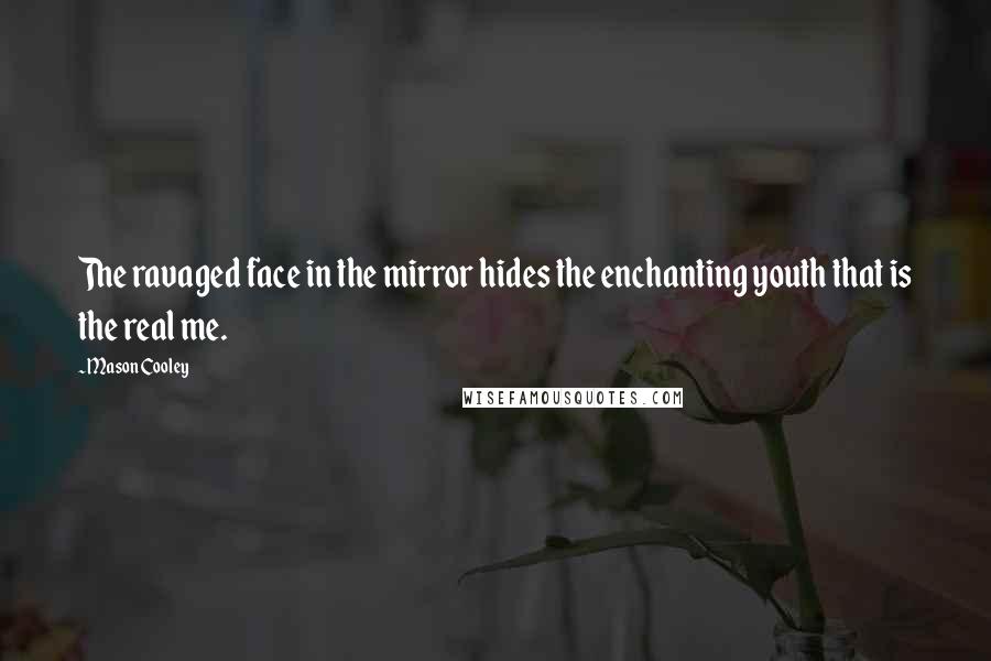Mason Cooley Quotes: The ravaged face in the mirror hides the enchanting youth that is the real me.