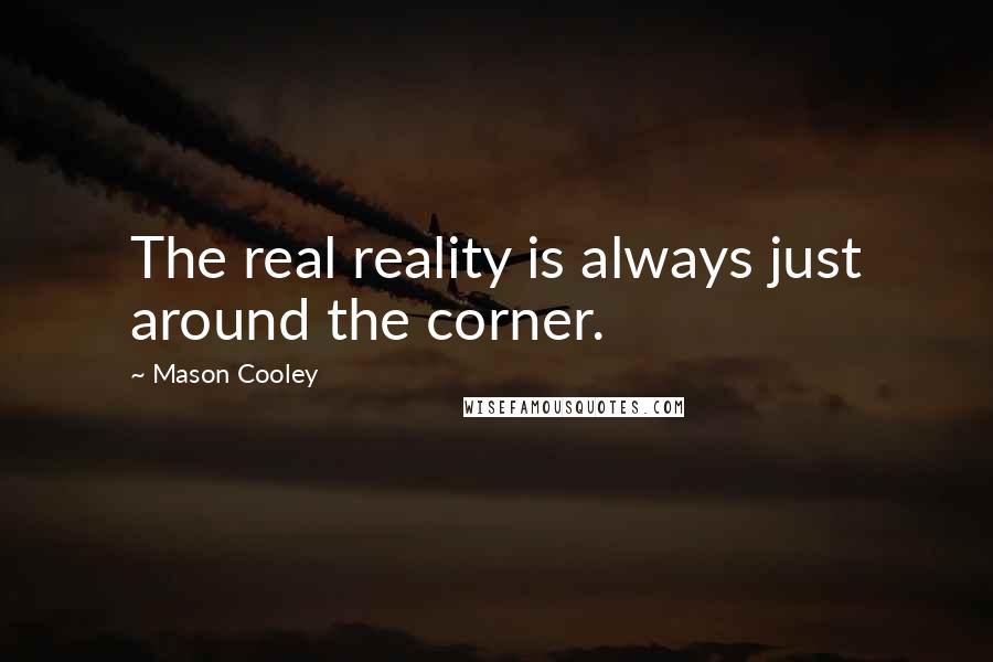 Mason Cooley Quotes: The real reality is always just around the corner.