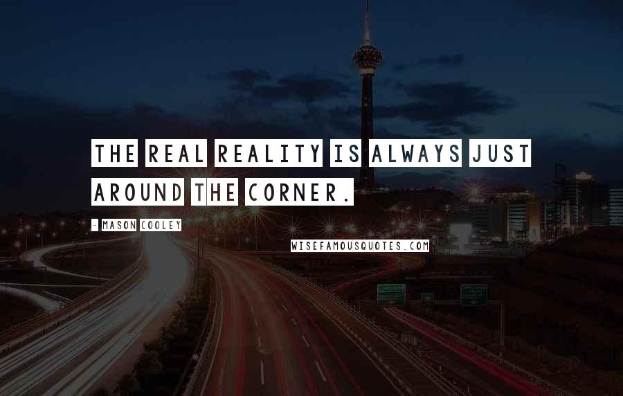 Mason Cooley Quotes: The real reality is always just around the corner.