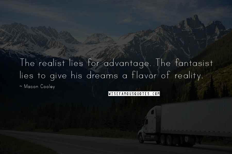 Mason Cooley Quotes: The realist lies for advantage. The fantasist lies to give his dreams a flavor of reality.