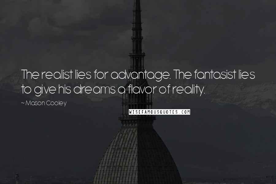 Mason Cooley Quotes: The realist lies for advantage. The fantasist lies to give his dreams a flavor of reality.