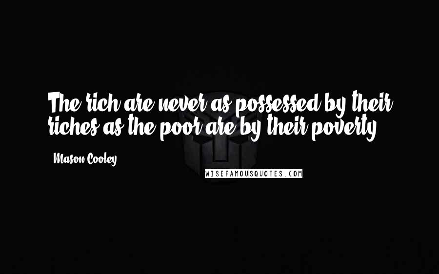 Mason Cooley Quotes: The rich are never as possessed by their riches as the poor are by their poverty.