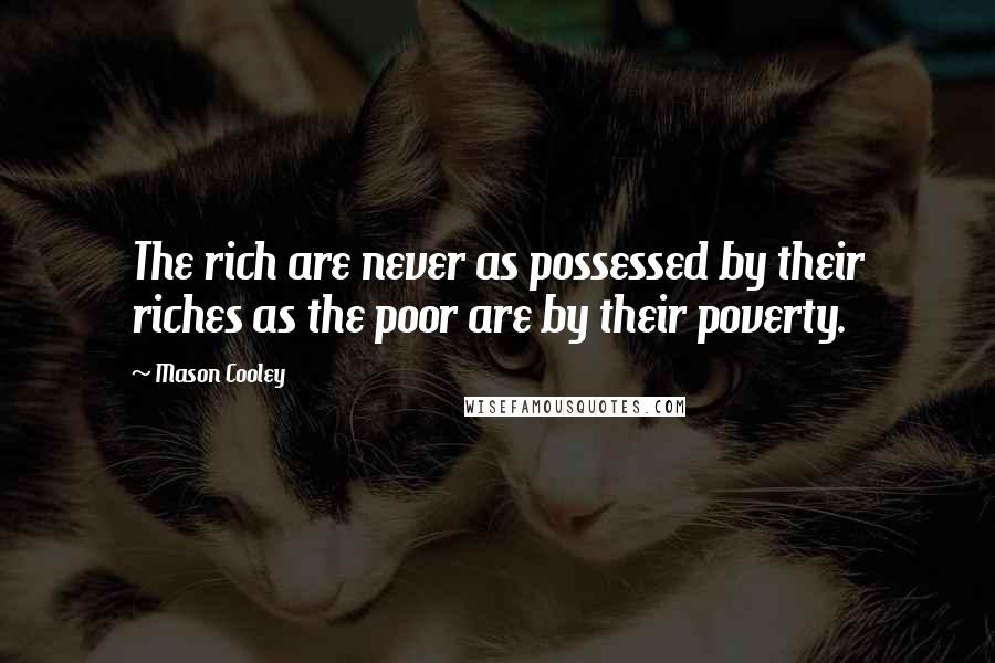 Mason Cooley Quotes: The rich are never as possessed by their riches as the poor are by their poverty.