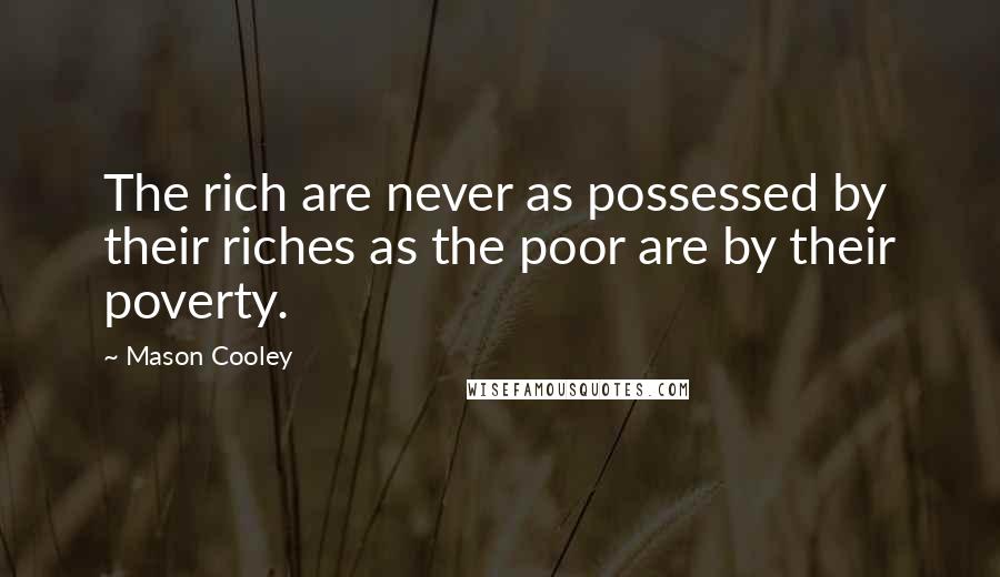 Mason Cooley Quotes: The rich are never as possessed by their riches as the poor are by their poverty.