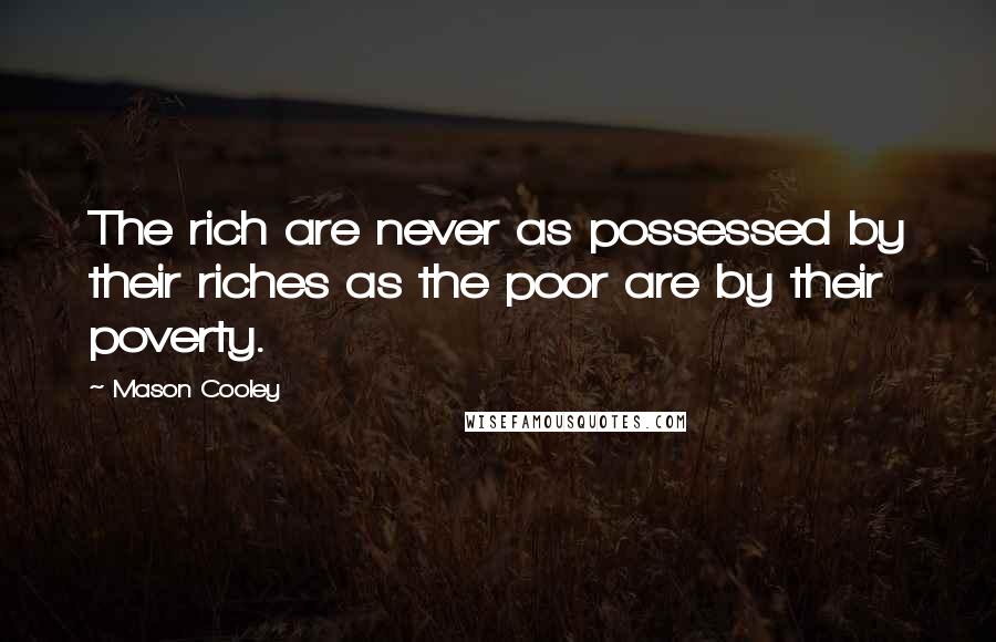 Mason Cooley Quotes: The rich are never as possessed by their riches as the poor are by their poverty.