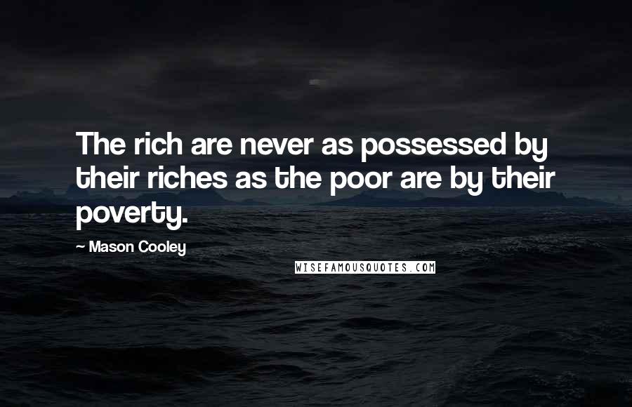 Mason Cooley Quotes: The rich are never as possessed by their riches as the poor are by their poverty.