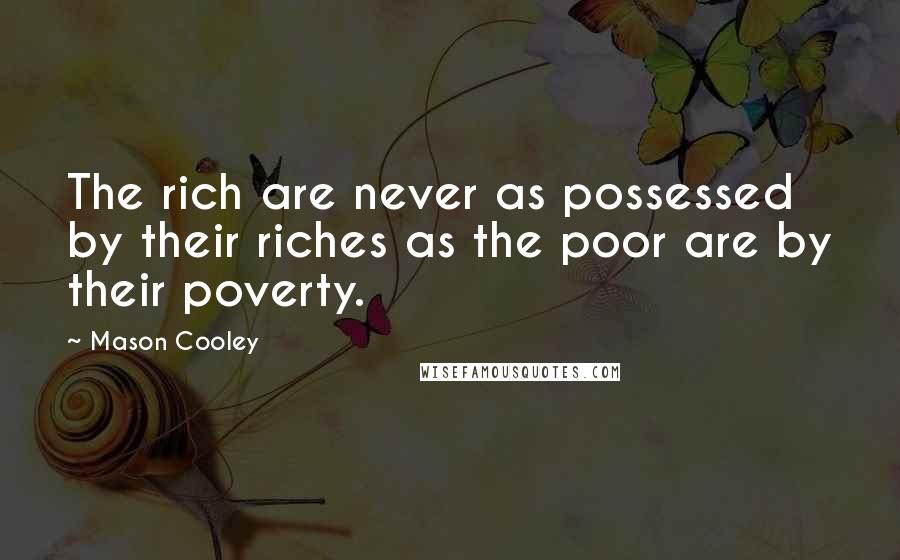 Mason Cooley Quotes: The rich are never as possessed by their riches as the poor are by their poverty.