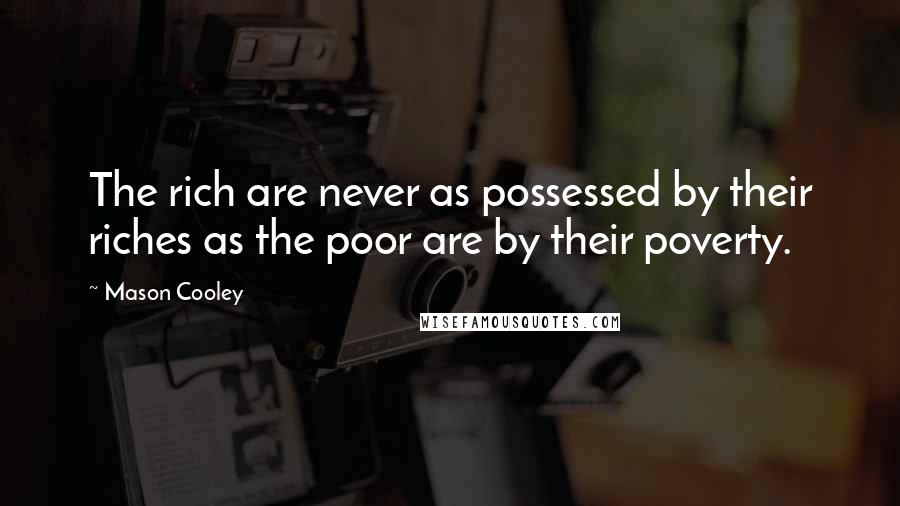 Mason Cooley Quotes: The rich are never as possessed by their riches as the poor are by their poverty.