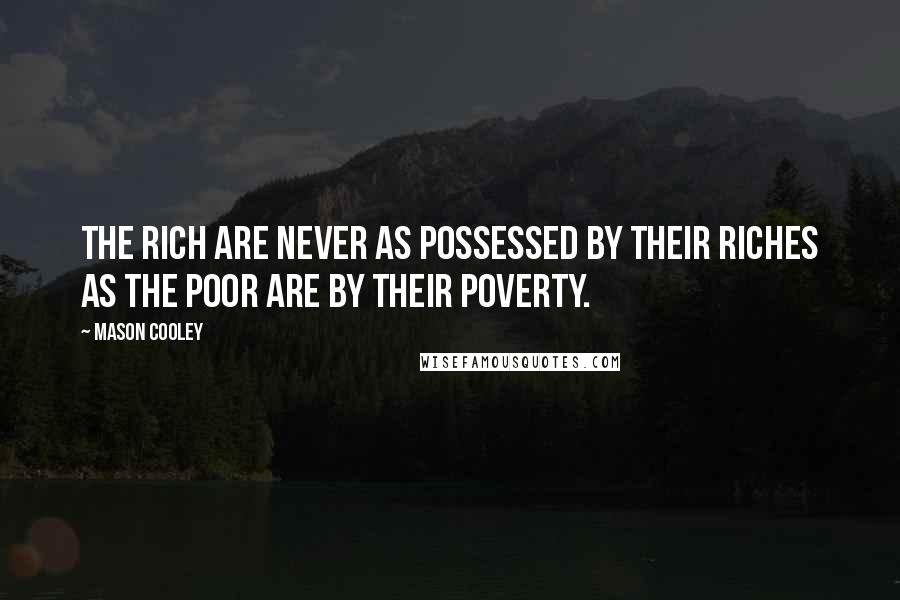 Mason Cooley Quotes: The rich are never as possessed by their riches as the poor are by their poverty.