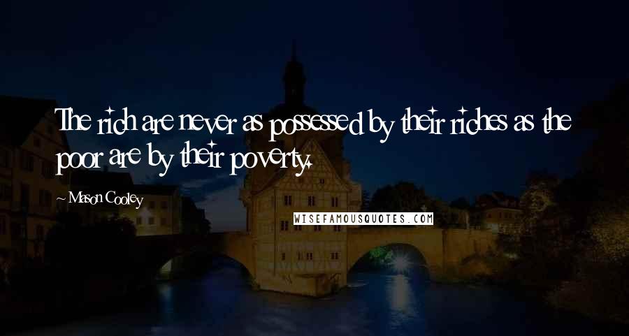 Mason Cooley Quotes: The rich are never as possessed by their riches as the poor are by their poverty.