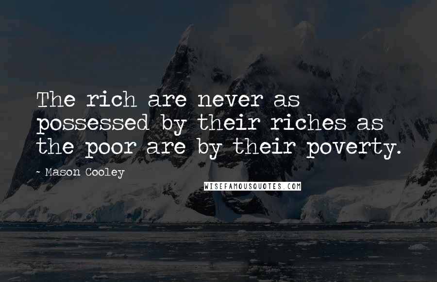 Mason Cooley Quotes: The rich are never as possessed by their riches as the poor are by their poverty.