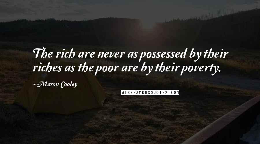 Mason Cooley Quotes: The rich are never as possessed by their riches as the poor are by their poverty.