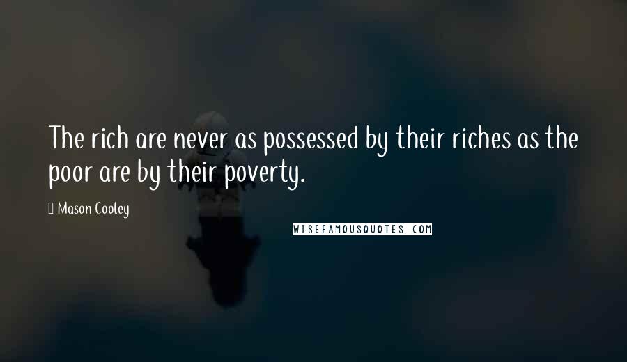 Mason Cooley Quotes: The rich are never as possessed by their riches as the poor are by their poverty.