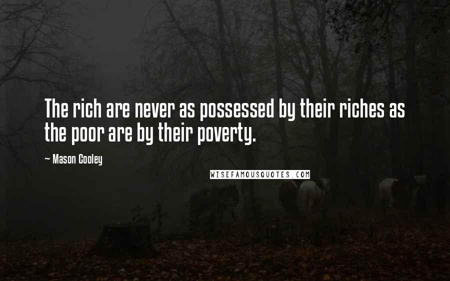 Mason Cooley Quotes: The rich are never as possessed by their riches as the poor are by their poverty.