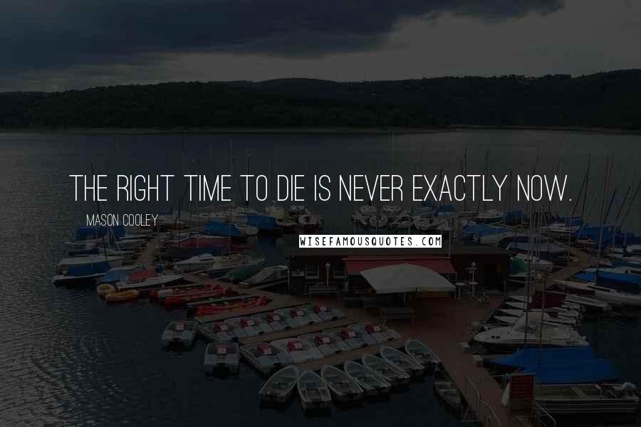 Mason Cooley Quotes: The right time to die is never exactly now.