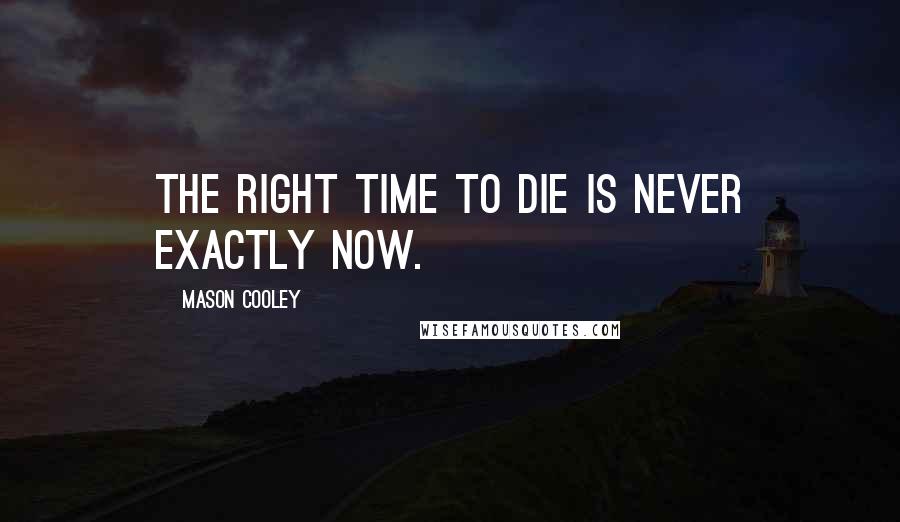 Mason Cooley Quotes: The right time to die is never exactly now.