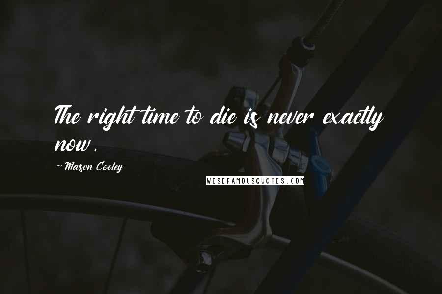 Mason Cooley Quotes: The right time to die is never exactly now.