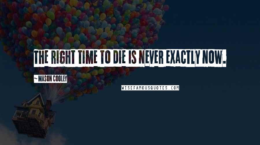 Mason Cooley Quotes: The right time to die is never exactly now.