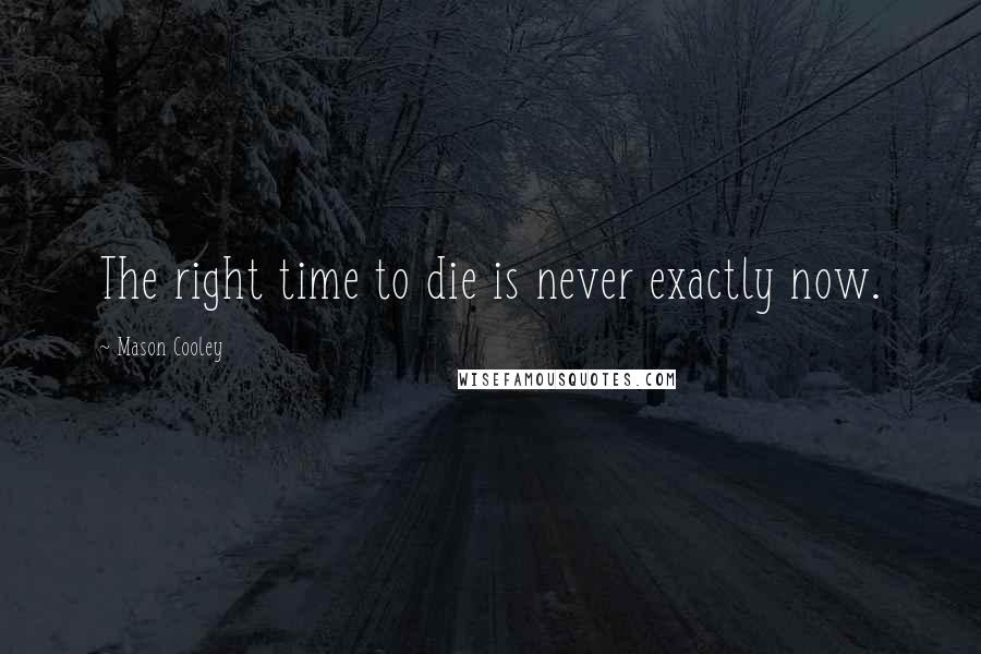 Mason Cooley Quotes: The right time to die is never exactly now.