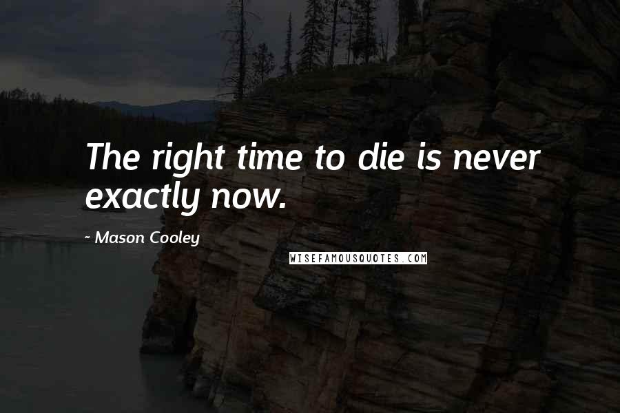 Mason Cooley Quotes: The right time to die is never exactly now.