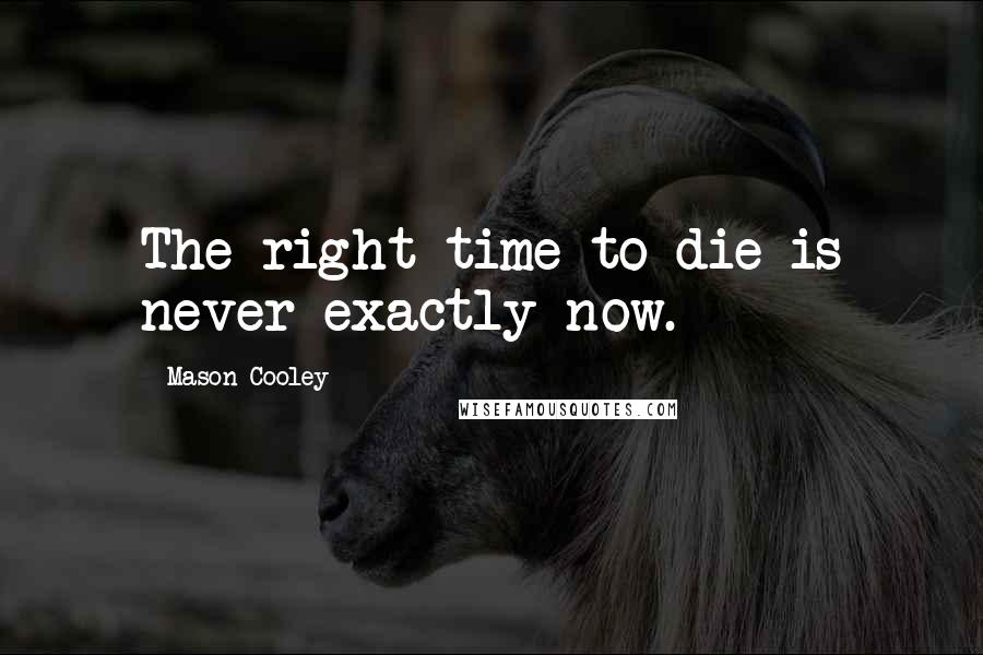 Mason Cooley Quotes: The right time to die is never exactly now.