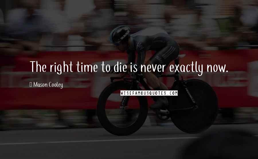 Mason Cooley Quotes: The right time to die is never exactly now.