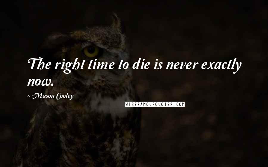 Mason Cooley Quotes: The right time to die is never exactly now.