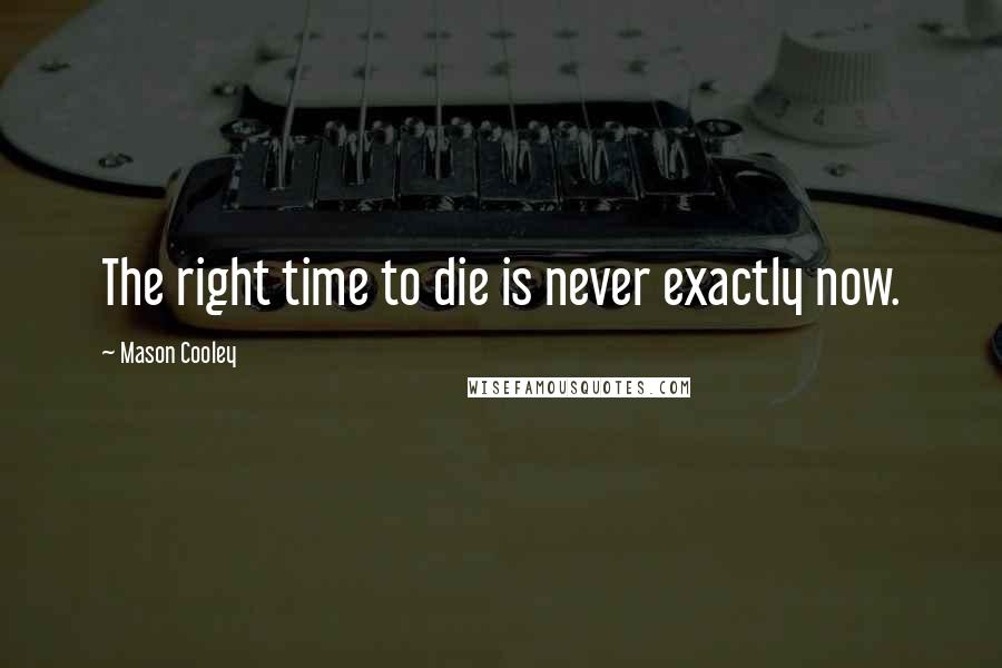 Mason Cooley Quotes: The right time to die is never exactly now.