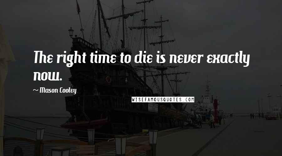 Mason Cooley Quotes: The right time to die is never exactly now.