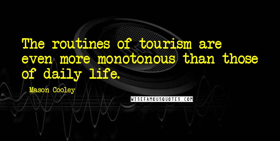 Mason Cooley Quotes: The routines of tourism are even more monotonous than those of daily life.