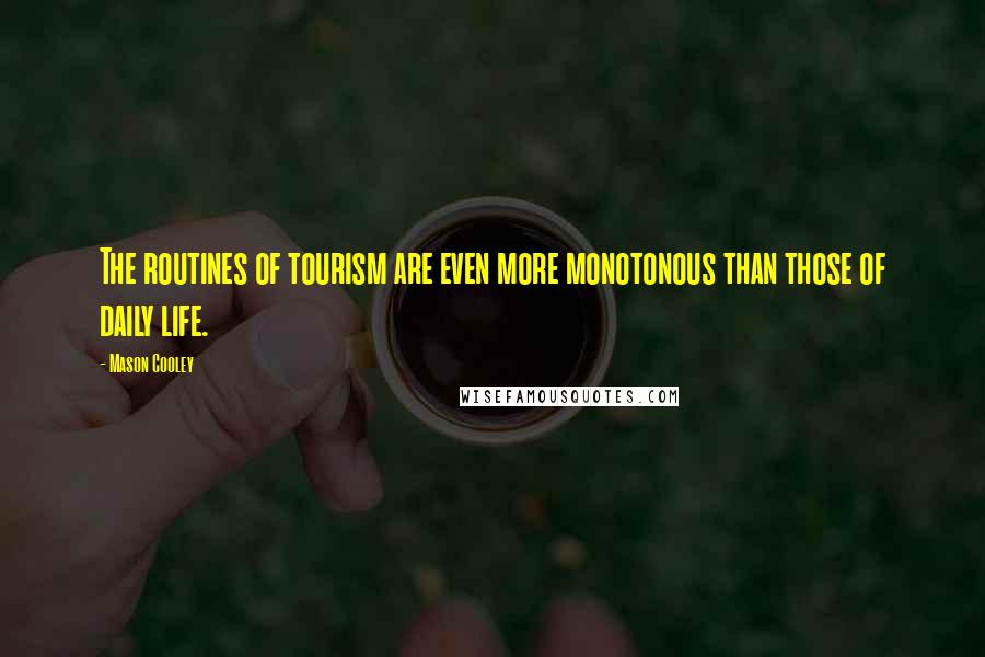 Mason Cooley Quotes: The routines of tourism are even more monotonous than those of daily life.