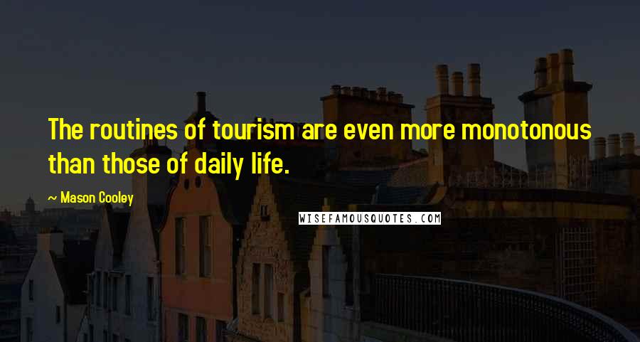 Mason Cooley Quotes: The routines of tourism are even more monotonous than those of daily life.