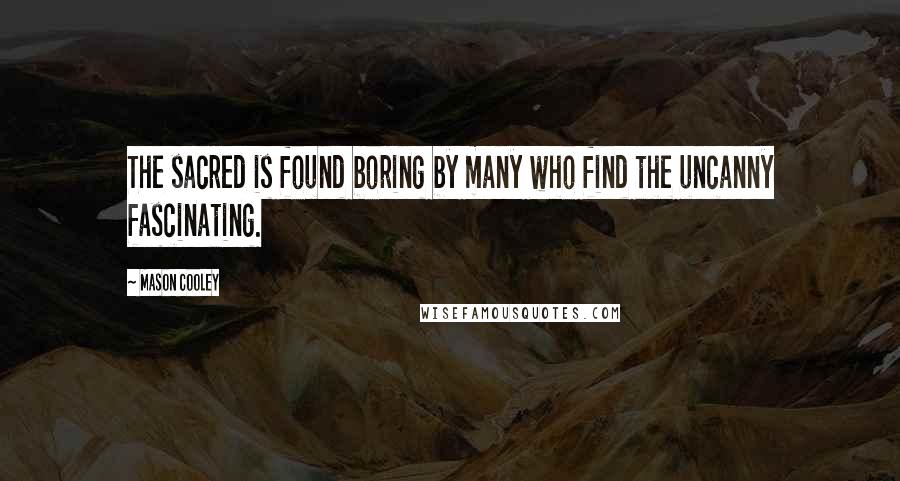 Mason Cooley Quotes: The sacred is found boring by many who find the uncanny fascinating.