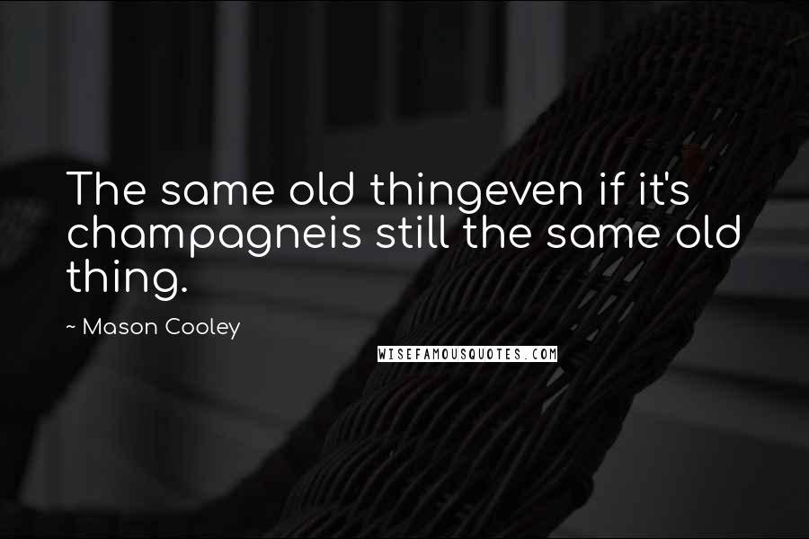 Mason Cooley Quotes: The same old thingeven if it's champagneis still the same old thing.