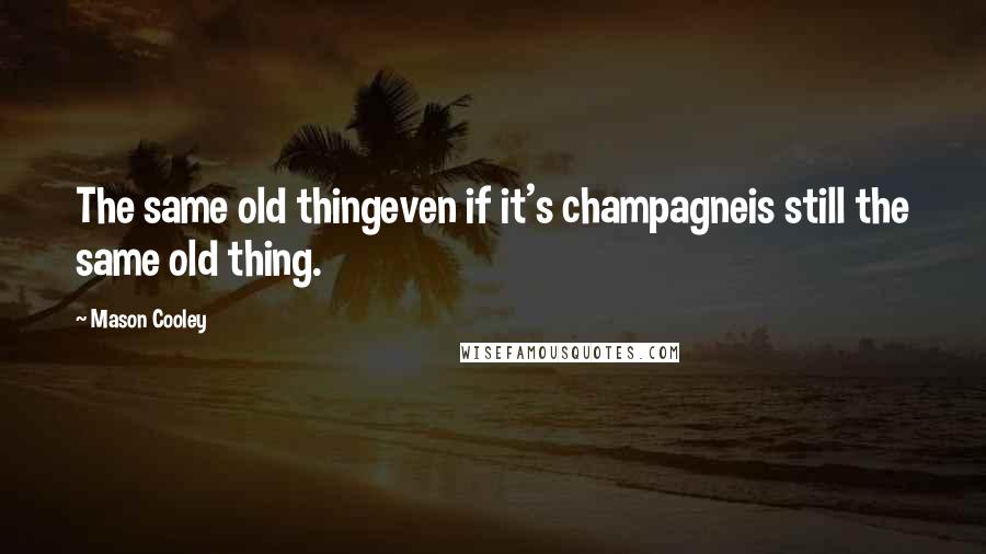 Mason Cooley Quotes: The same old thingeven if it's champagneis still the same old thing.