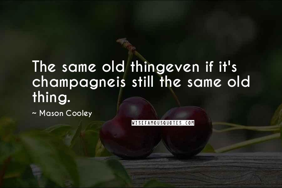 Mason Cooley Quotes: The same old thingeven if it's champagneis still the same old thing.