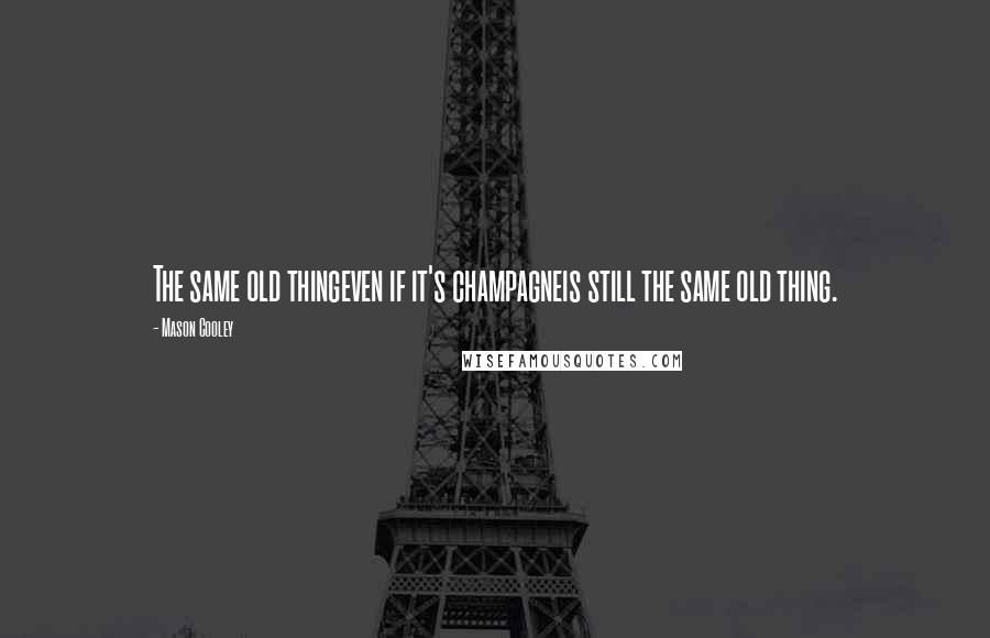 Mason Cooley Quotes: The same old thingeven if it's champagneis still the same old thing.