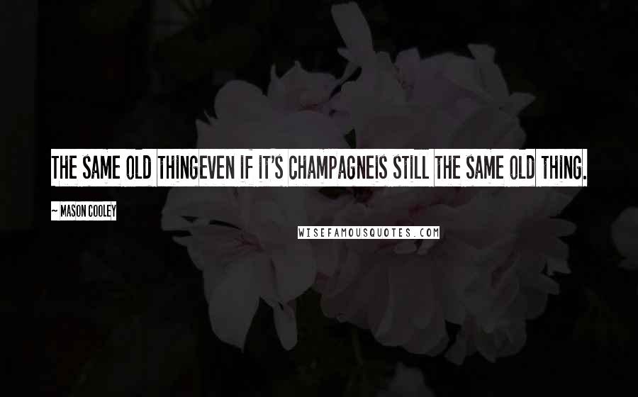 Mason Cooley Quotes: The same old thingeven if it's champagneis still the same old thing.
