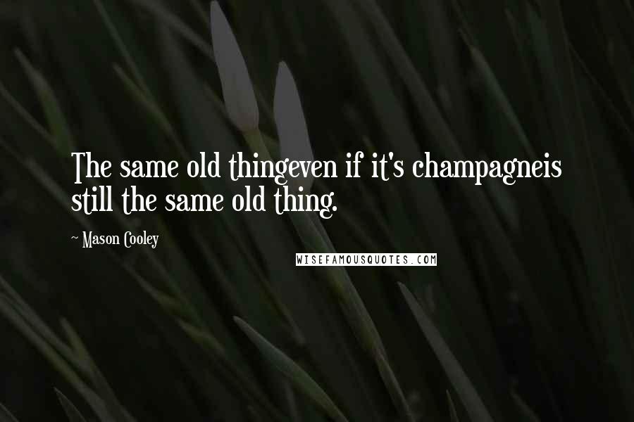 Mason Cooley Quotes: The same old thingeven if it's champagneis still the same old thing.