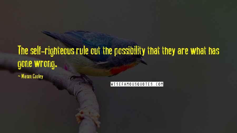 Mason Cooley Quotes: The self-righteous rule out the possibility that they are what has gone wrong.
