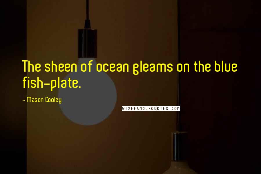 Mason Cooley Quotes: The sheen of ocean gleams on the blue fish-plate.