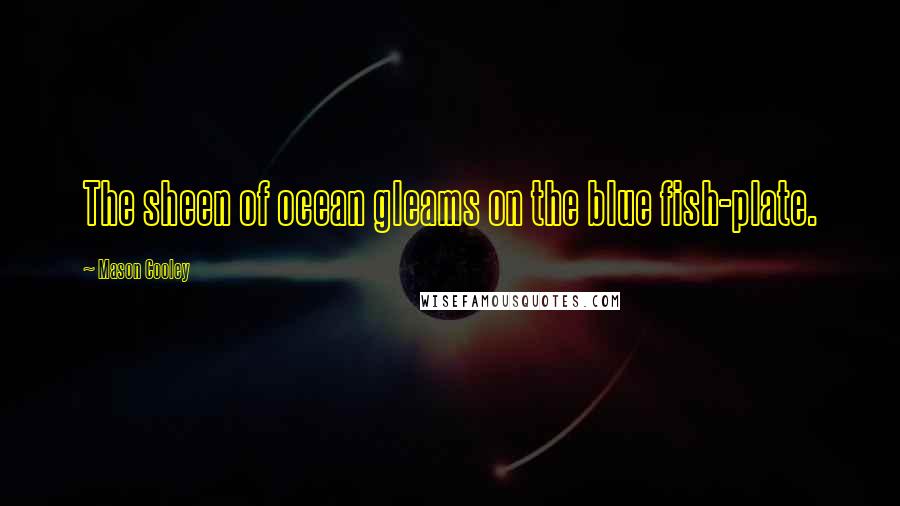 Mason Cooley Quotes: The sheen of ocean gleams on the blue fish-plate.