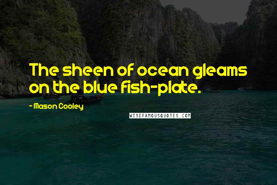 Mason Cooley Quotes: The sheen of ocean gleams on the blue fish-plate.